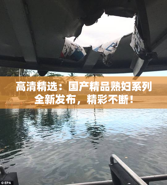 高清精选：国产精品熟妇系列全新发布，精彩不断！