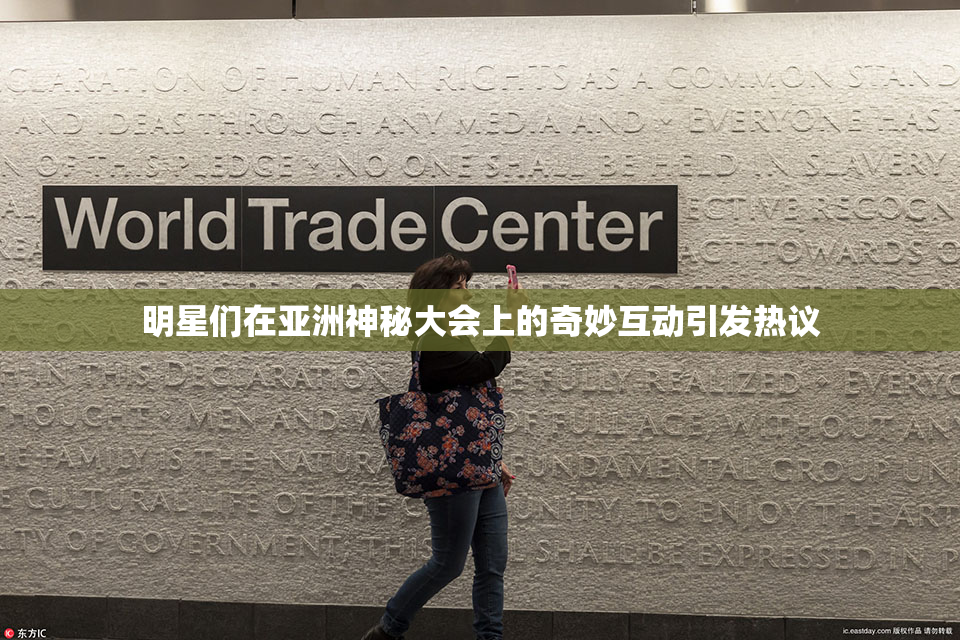 明星们在亚洲神秘大会上的奇妙互动引发热议