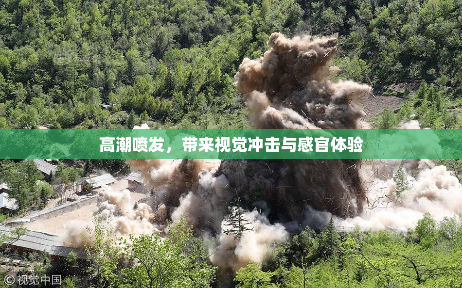 高潮喷发，带来视觉冲击与感官体验