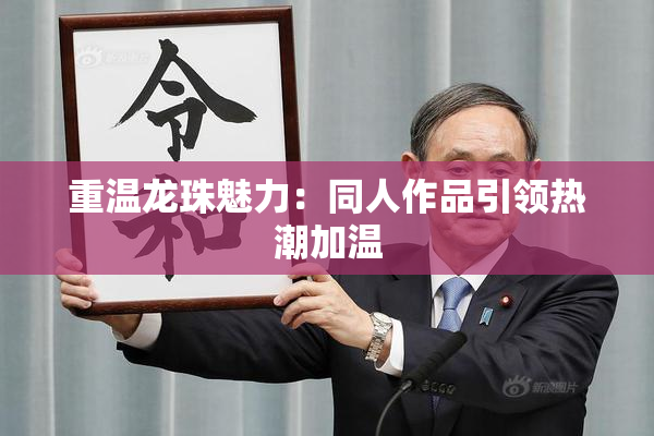 重温龙珠魅力：同人作品引领热潮加温