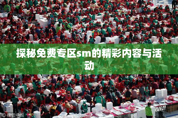 探秘免费专区sm的精彩内容与活动