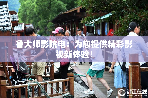 鲁大师影院电：为您提供精彩影视新体验！