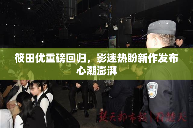 筱田优重磅回归，影迷热盼新作发布心潮澎湃