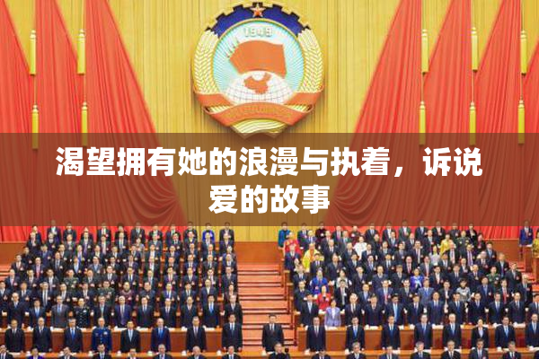 渴望拥有她的浪漫与执着，诉说爱的故事