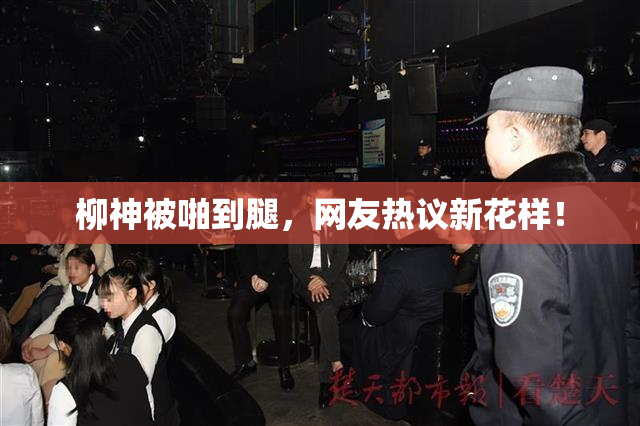 柳神被啪到腿，网友热议新花样！