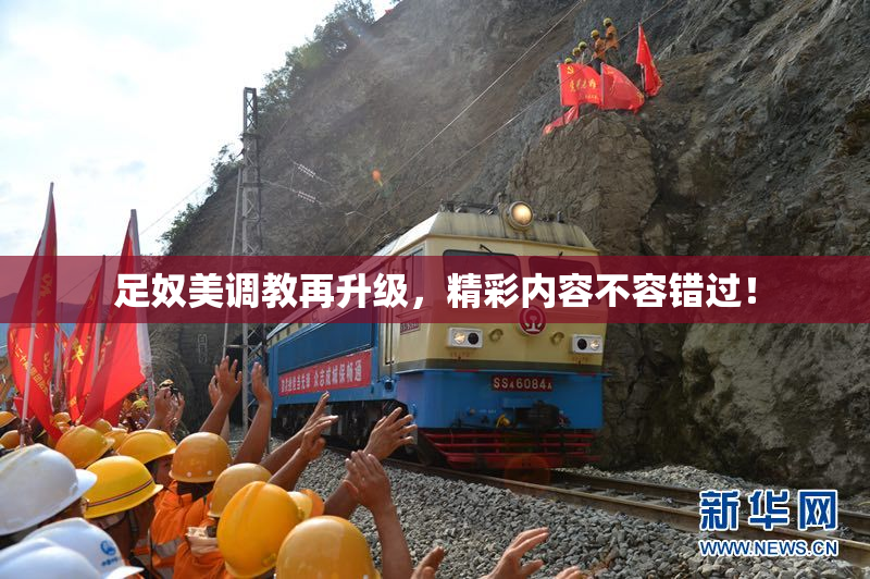 足奴美调教再升级，精彩内容不容错过！