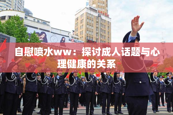 自慰喷水ww：探讨成人话题与心理健康的关系