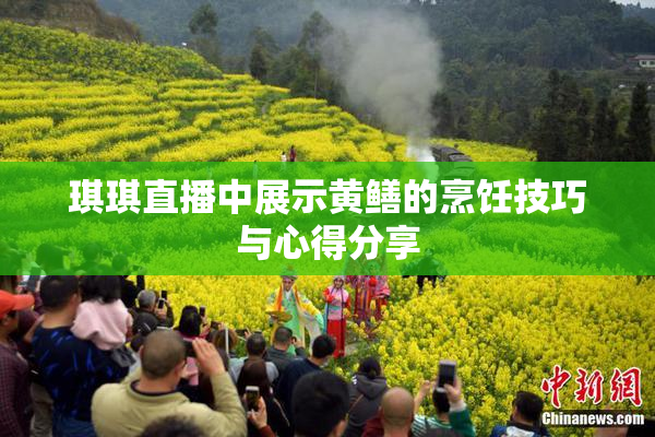 琪琪直播中展示黄鳝的烹饪技巧与心得分享