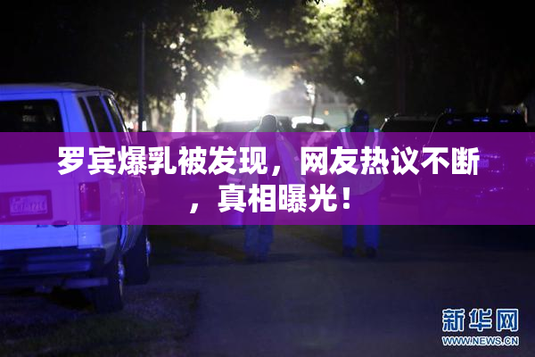 罗宾爆乳被发现，网友热议不断，真相曝光！