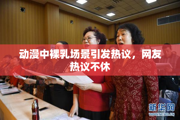 动漫中裸乳场景引发热议，网友热议不休