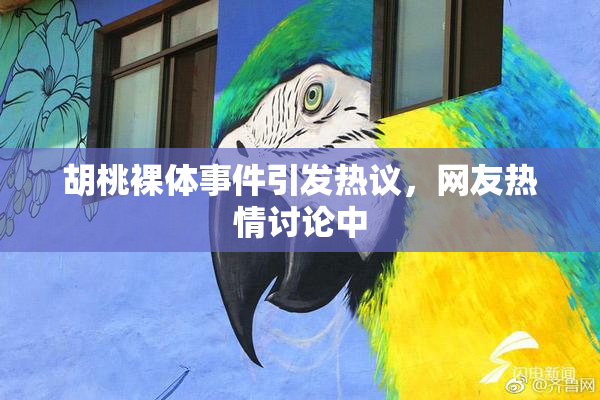 胡桃裸体事件引发热议，网友热情讨论中