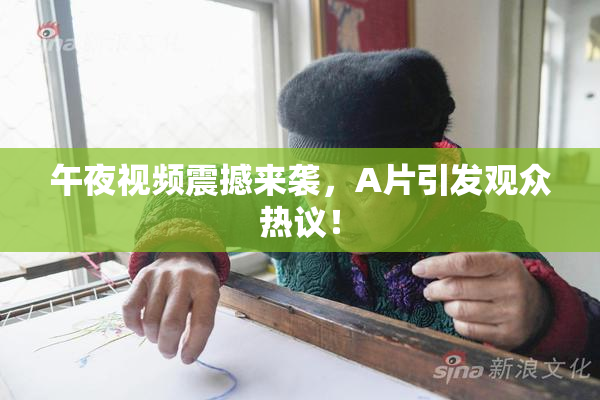 午夜视频震撼来袭，A片引发观众热议！