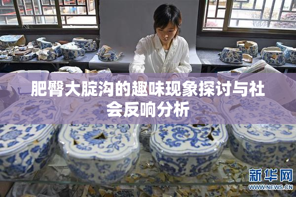 肥臀大腚沟的趣味现象探讨与社会反响分析