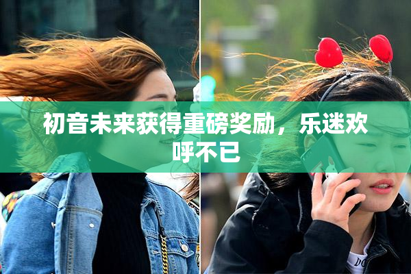 初音未来获得重磅奖励，乐迷欢呼不已