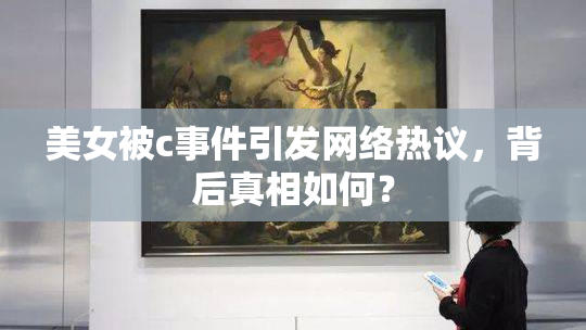 美女被c事件引发网络热议，背后真相如何？