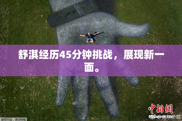 舒淇经历45分钟挑战，展现新一面。