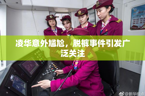 凌华意外尴尬，脱裤事件引发广泛关注