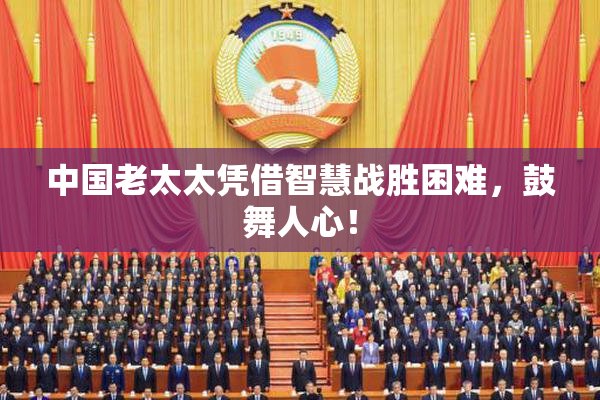 中国老太太凭借智慧战胜困难，鼓舞人心！
