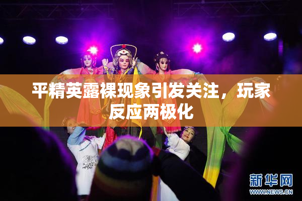 平精英露裸现象引发关注，玩家反应两极化