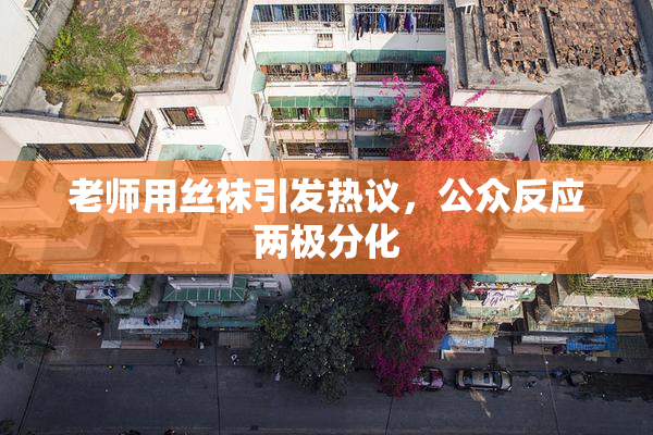 老师用丝袜引发热议，公众反应两极分化