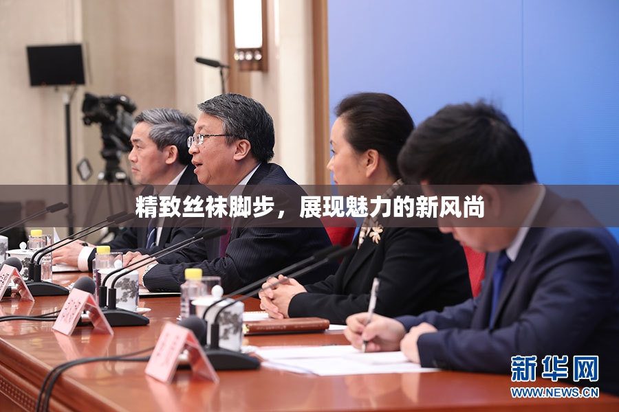 精致丝袜脚步，展现魅力的新风尚