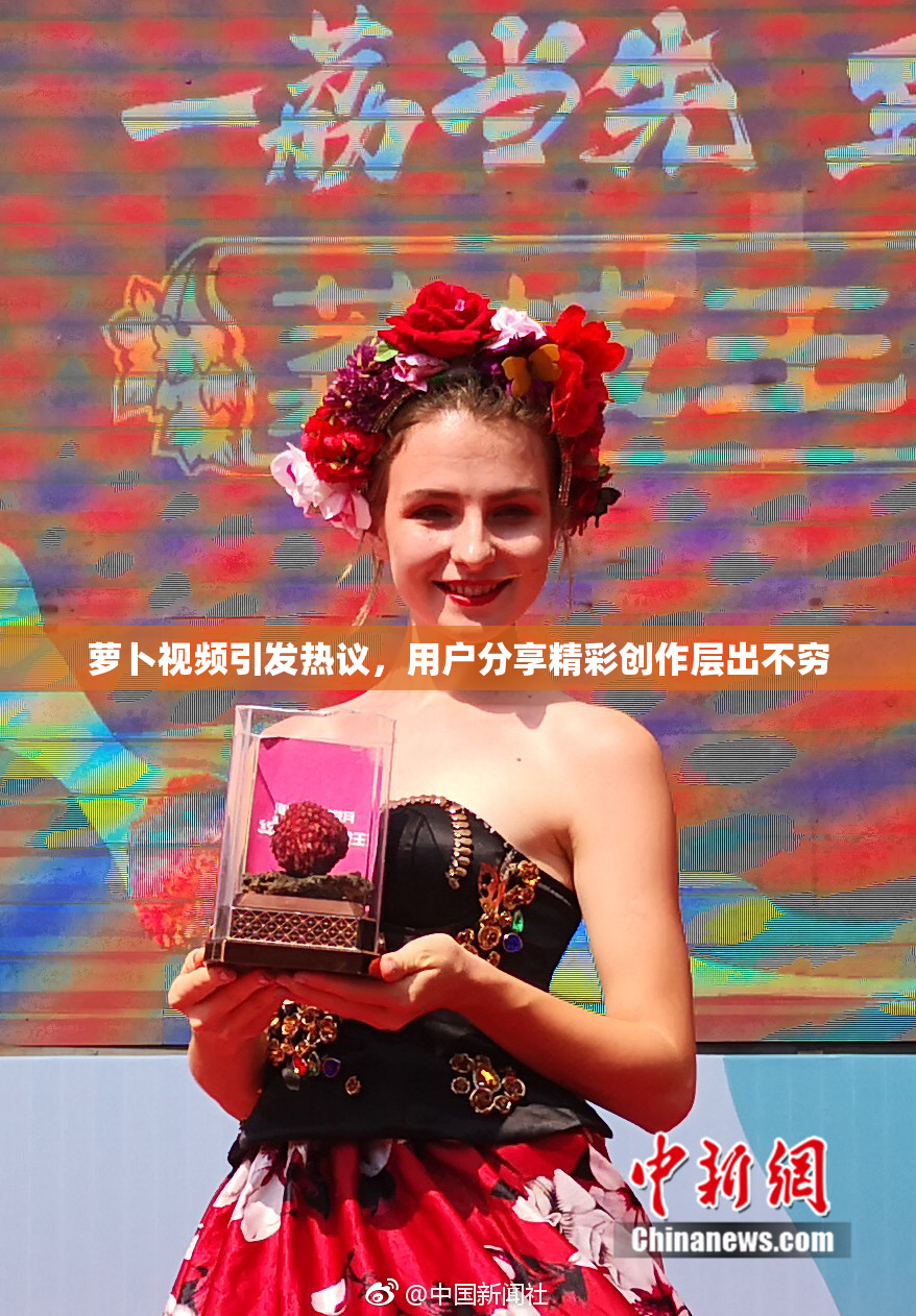 萝卜视频引发热议，用户分享精彩创作层出不穷