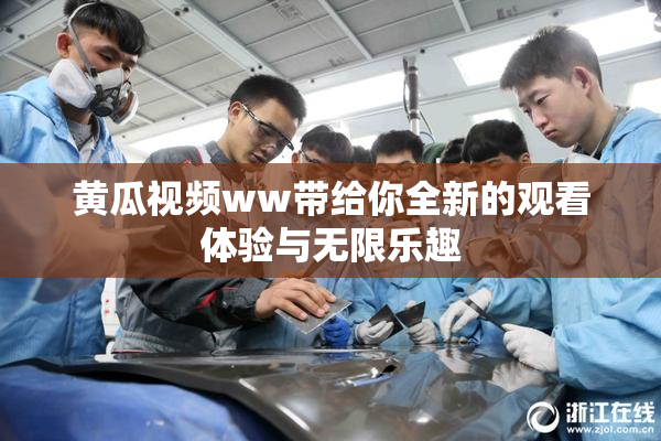 黄瓜视频ww带给你全新的观看体验与无限乐趣