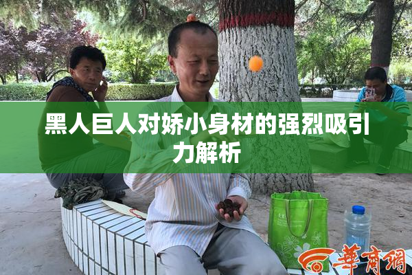 黑人巨人对娇小身材的强烈吸引力解析