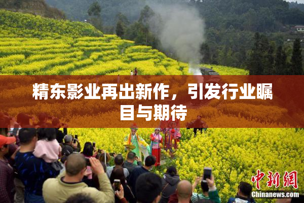 精东影业再出新作，引发行业瞩目与期待