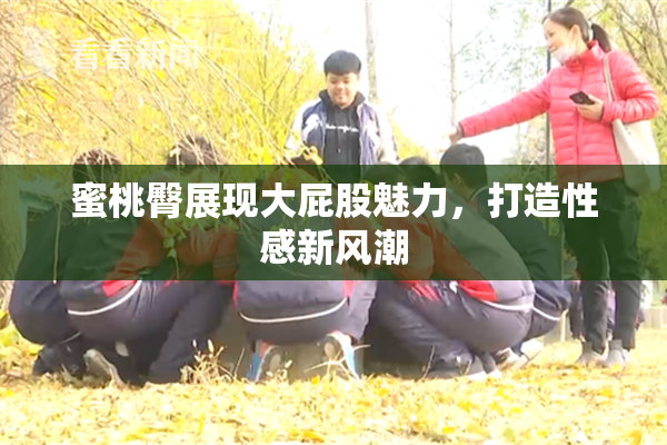 蜜桃臀展现大屁股魅力，打造性感新风潮