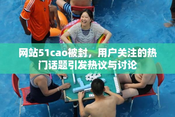 网站51cao被封，用户关注的热门话题引发热议与讨论