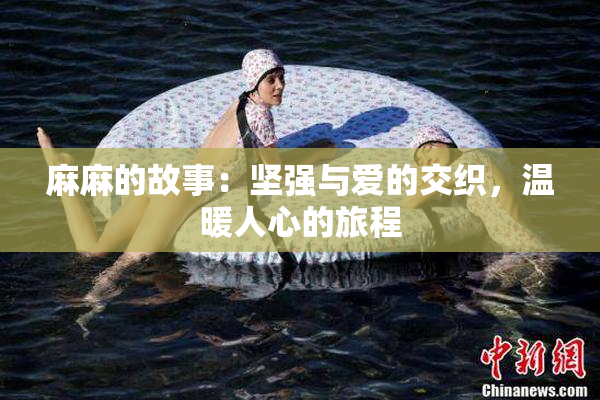 麻麻的故事：坚强与爱的交织，温暖人心的旅程