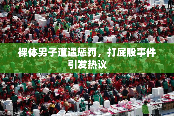 裸体男子遭遇惩罚，打屁股事件引发热议