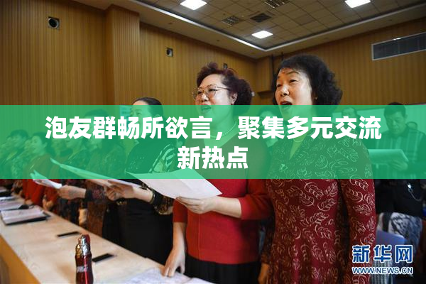 泡友群畅所欲言，聚集多元交流新热点