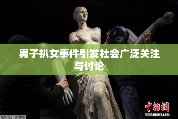 男子扒女事件引发社会广泛关注与讨论