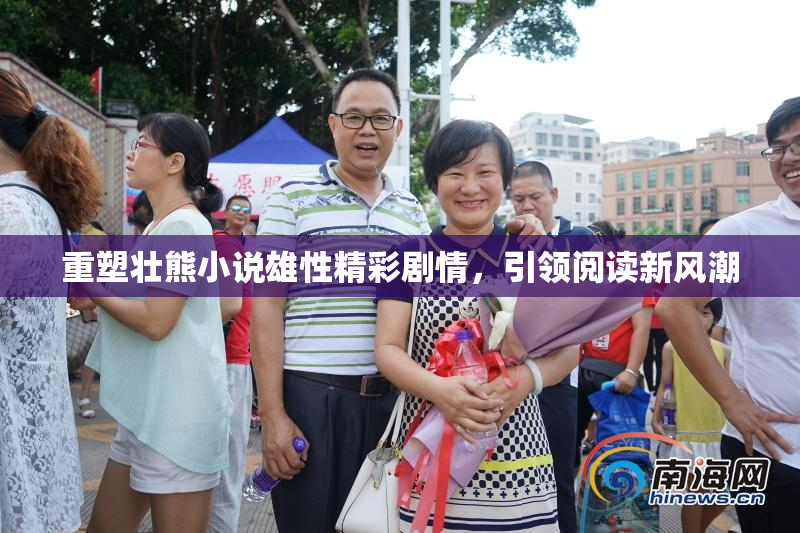 重塑壮熊小说雄性精彩剧情，引领阅读新风潮