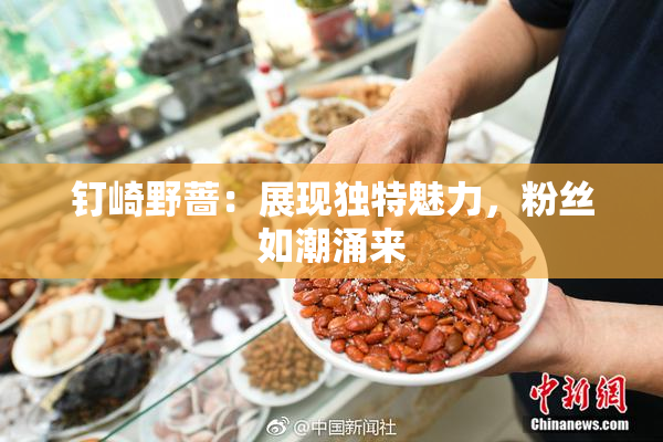 钉崎野蔷：展现独特魅力，粉丝如潮涌来