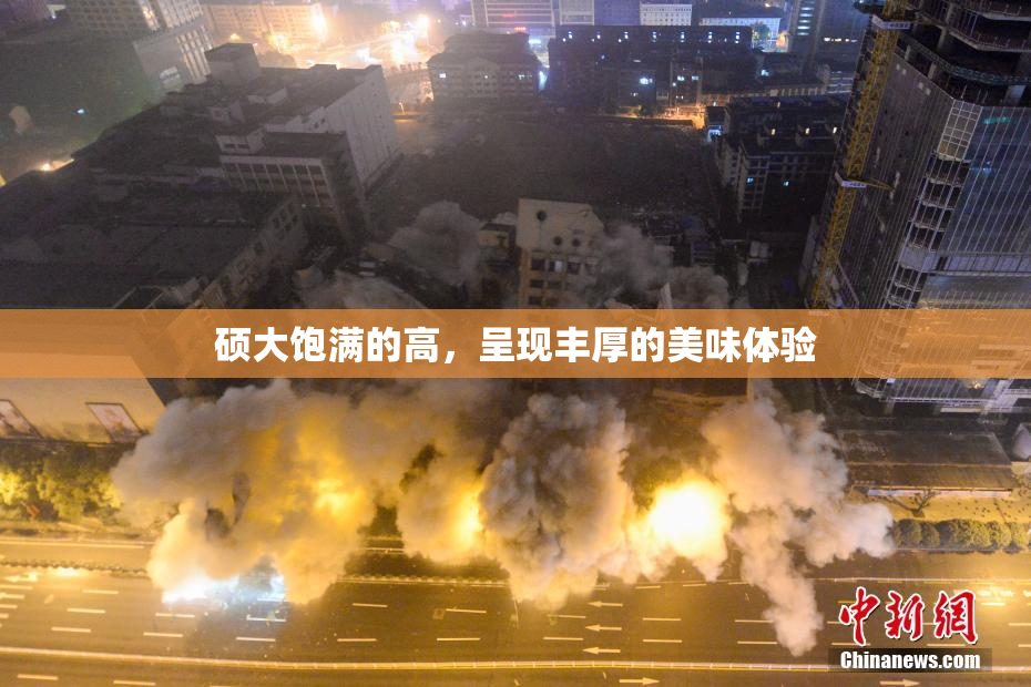 硕大饱满的高，呈现丰厚的美味体验