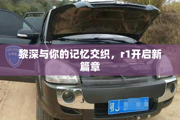 黎深与你的记忆交织，r1开启新篇章