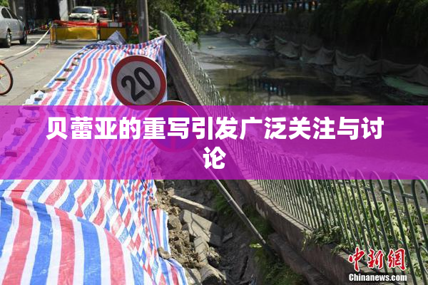 贝蕾亚的重写引发广泛关注与讨论