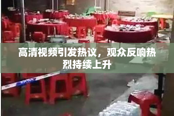 高清视频引发热议，观众反响热烈持续上升