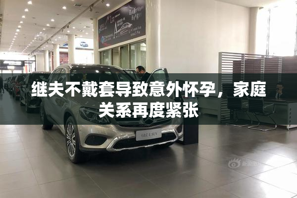 继夫不戴套导致意外怀孕，家庭关系再度紧张