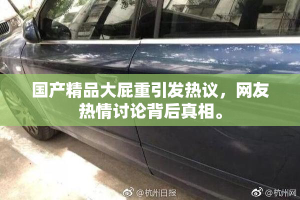 国产精品大屁重引发热议，网友热情讨论背后真相。