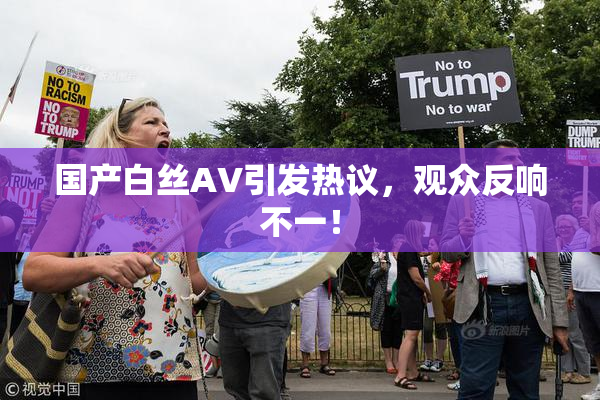 国产白丝AV引发热议，观众反响不一！