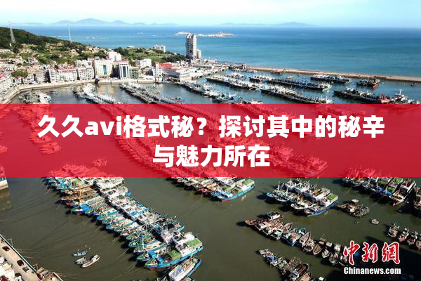 久久avi格式秘？探讨其中的秘辛与魅力所在