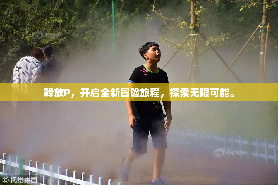 释放P，开启全新冒险旅程，探索无限可能。