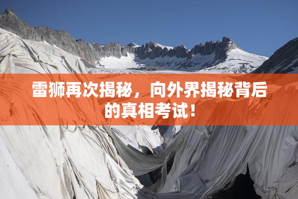 雷狮再次揭秘，向外界揭秘背后的真相考试！