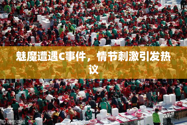 魅魔遭遇C事件，情节刺激引发热议