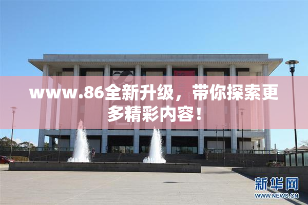 www.86全新升级，带你探索更多精彩内容！