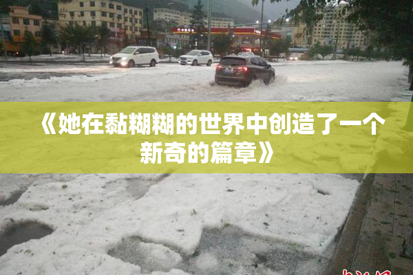 《她在黏糊糊的世界中创造了一个新奇的篇章》